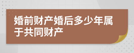 婚前财产婚后多少年属于共同财产