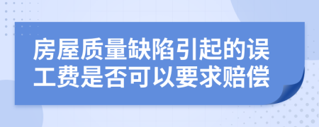 房屋质量缺陷引起的误工费是否可以要求赔偿