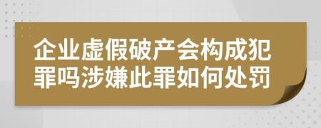 企业虚假破产会构成犯罪吗涉嫌此罪如何处罚