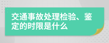 交通事故处理检验、鉴定的时限是什么