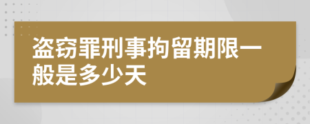 盗窃罪刑事拘留期限一般是多少天