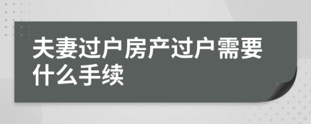 夫妻过户房产过户需要什么手续