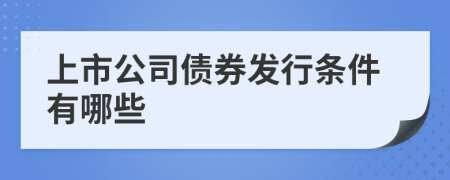 上市公司债券发行条件有哪些