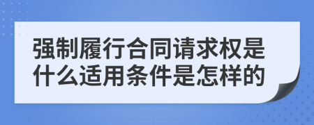 强制履行合同请求权是什么适用条件是怎样的