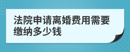 法院申请离婚费用需要缴纳多少钱