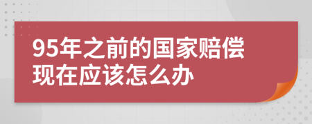 95年之前的国家赔偿现在应该怎么办