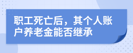职工死亡后，其个人账户养老金能否继承