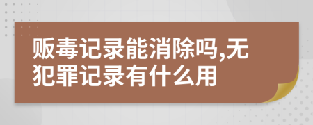 贩毒记录能消除吗,无犯罪记录有什么用