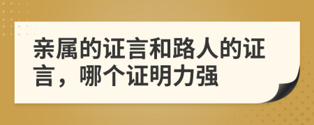 亲属的证言和路人的证言，哪个证明力强