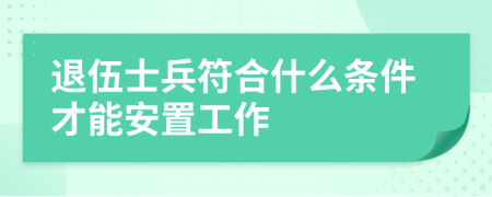 退伍士兵符合什么条件才能安置工作