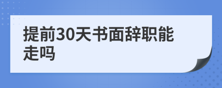 提前30天书面辞职能走吗