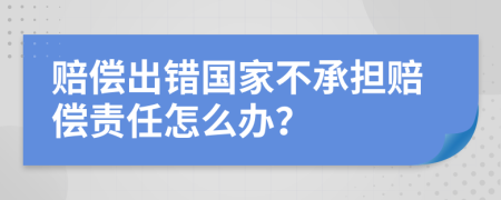 赔偿出错国家不承担赔偿责任怎么办？