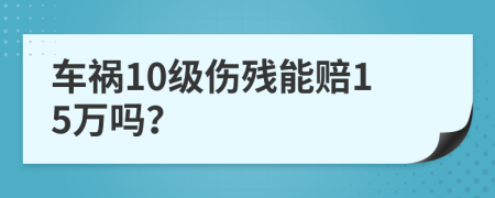 车祸10级伤残能赔15万吗？