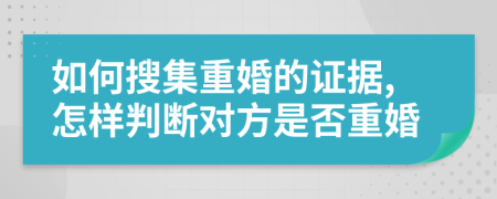 如何搜集重婚的证据,怎样判断对方是否重婚