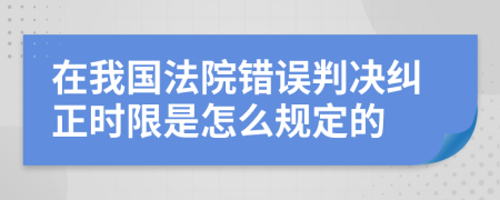 在我国法院错误判决纠正时限是怎么规定的