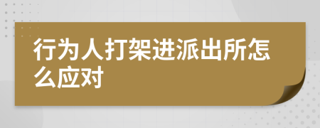 行为人打架进派出所怎么应对