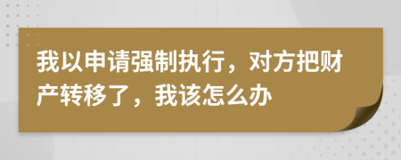 我以申请强制执行，对方把财产转移了，我该怎么办