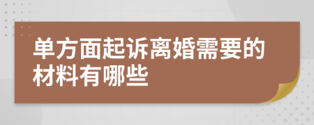 单方面起诉离婚需要的材料有哪些