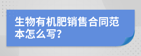 生物有机肥销售合同范本怎么写？