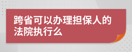 跨省可以办理担保人的法院执行么