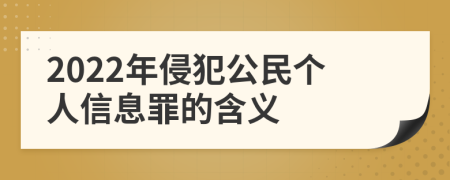 2022年侵犯公民个人信息罪的含义