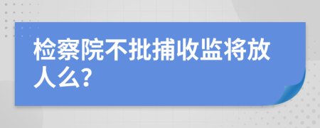 检察院不批捕收监将放人么？