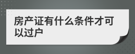 房产证有什么条件才可以过户