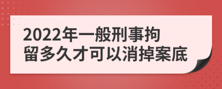 2022年一般刑事拘留多久才可以消掉案底