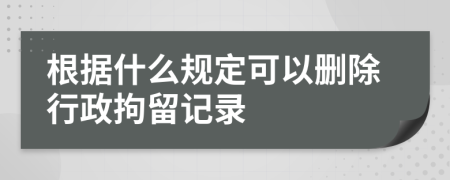 根据什么规定可以删除行政拘留记录