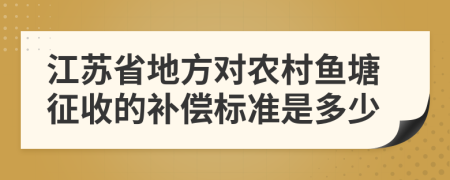 江苏省地方对农村鱼塘征收的补偿标准是多少