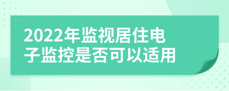 2022年监视居住电子监控是否可以适用