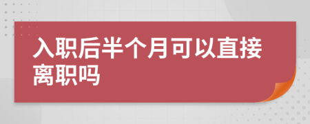 入职后半个月可以直接离职吗