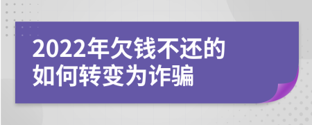 2022年欠钱不还的如何转变为诈骗