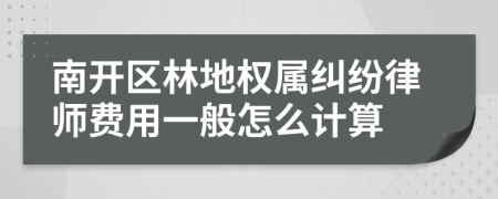 南开区林地权属纠纷律师费用一般怎么计算