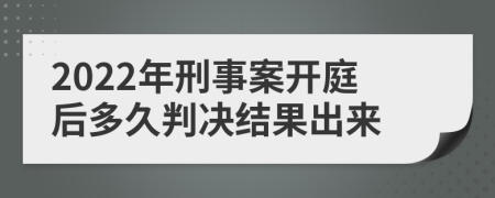 2022年刑事案开庭后多久判决结果出来