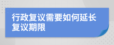 行政复议需要如何延长复议期限