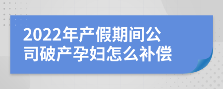 2022年产假期间公司破产孕妇怎么补偿
