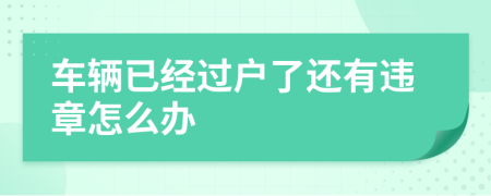 车辆已经过户了还有违章怎么办