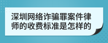 深圳网络诈骗罪案件律师的收费标准是怎样的