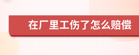 在厂里工伤了怎么赔偿