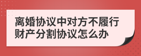 离婚协议中对方不履行财产分割协议怎么办