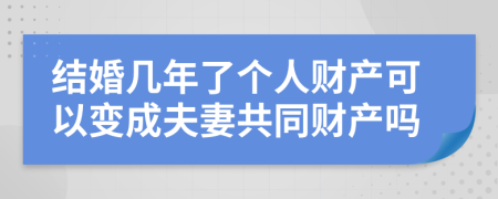 结婚几年了个人财产可以变成夫妻共同财产吗