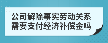 公司解除事实劳动关系需要支付经济补偿金吗