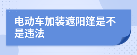 电动车加装遮阳篷是不是违法