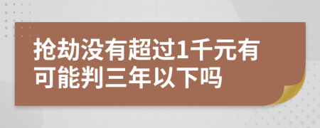 抢劫没有超过1千元有可能判三年以下吗