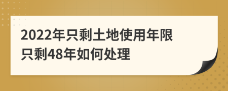 2022年只剩土地使用年限只剩48年如何处理