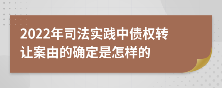 2022年司法实践中债权转让案由的确定是怎样的