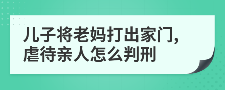 儿子将老妈打出家门,虐待亲人怎么判刑