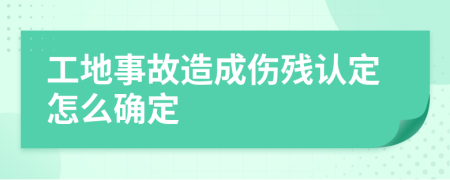 工地事故造成伤残认定怎么确定