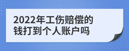 2022年工伤赔偿的钱打到个人账户吗